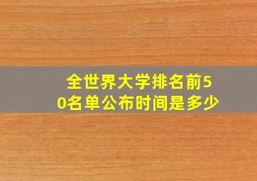 全世界大学排名前50名单公布时间是多少