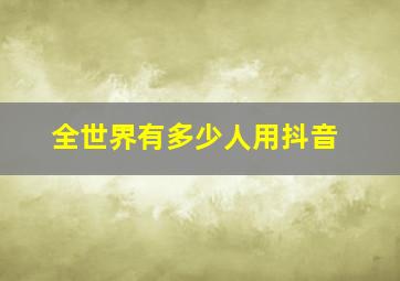 全世界有多少人用抖音