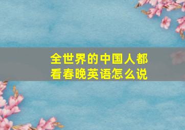 全世界的中国人都看春晚英语怎么说