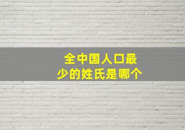 全中国人口最少的姓氏是哪个