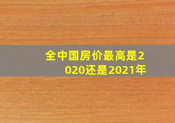 全中国房价最高是2020还是2021年