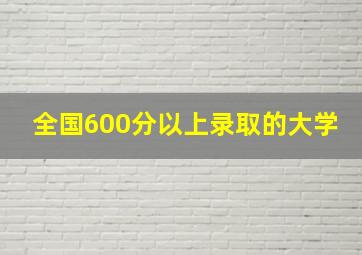 全国600分以上录取的大学