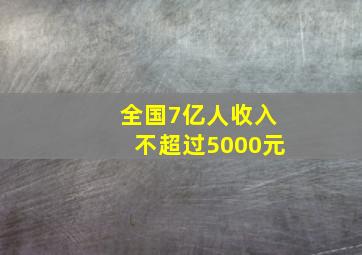 全国7亿人收入不超过5000元