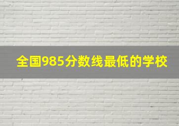 全国985分数线最低的学校