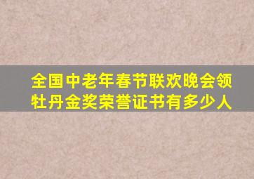 全国中老年春节联欢晚会领牡丹金奖荣誉证书有多少人