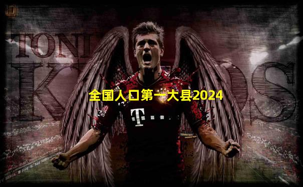 全国人口第一大县2024