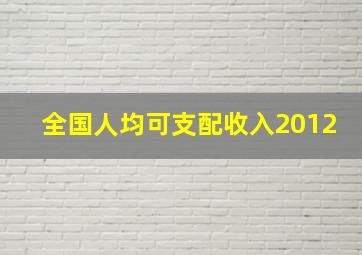 全国人均可支配收入2012