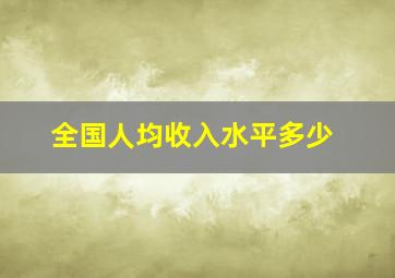 全国人均收入水平多少