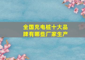 全国充电桩十大品牌有哪些厂家生产