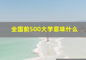 全国前500大学意味什么