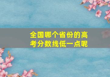 全国哪个省份的高考分数线低一点呢