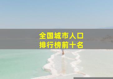 全国城市人口排行榜前十名