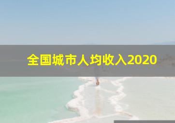 全国城市人均收入2020