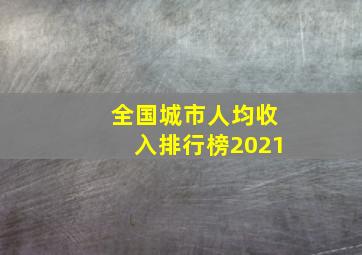 全国城市人均收入排行榜2021