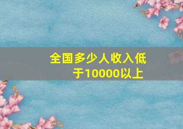 全国多少人收入低于10000以上