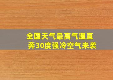 全国天气最高气温直奔30度强冷空气来袭