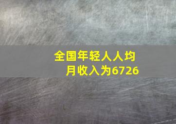 全国年轻人人均月收入为6726