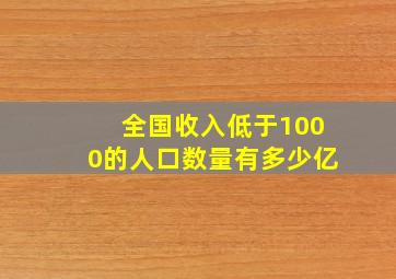 全国收入低于1000的人口数量有多少亿