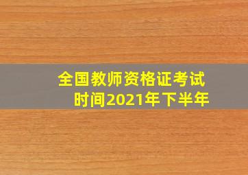 全国教师资格证考试时间2021年下半年