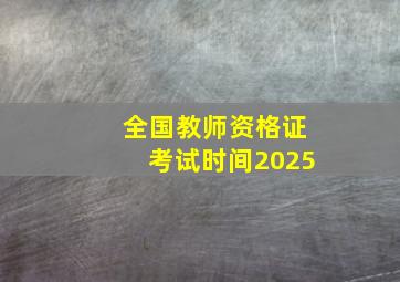 全国教师资格证考试时间2025