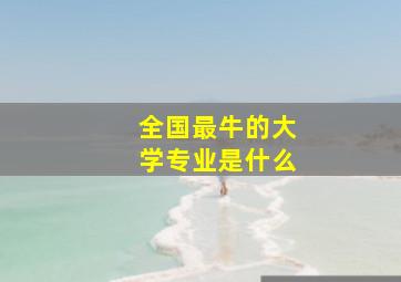 全国最牛的大学专业是什么