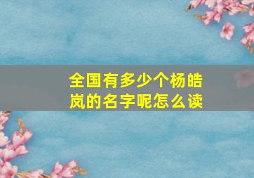 全国有多少个杨皓岚的名字呢怎么读