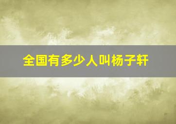 全国有多少人叫杨子轩