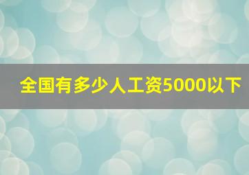 全国有多少人工资5000以下