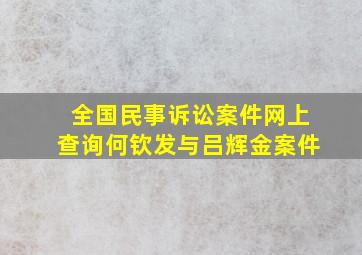 全国民事诉讼案件网上查询何钦发与吕辉金案件