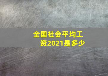 全国社会平均工资2021是多少