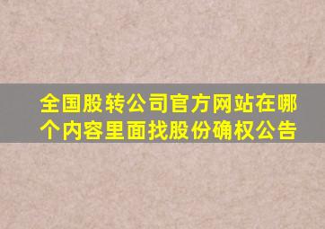 全国股转公司官方网站在哪个内容里面找股份确权公告