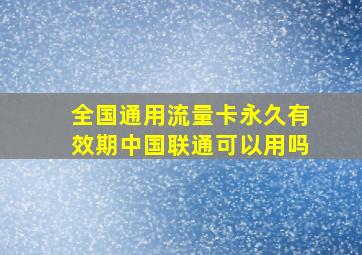 全国通用流量卡永久有效期中国联通可以用吗