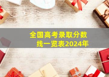 全国高考录取分数线一览表2024年