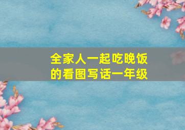 全家人一起吃晚饭的看图写话一年级