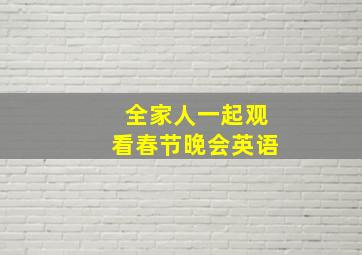 全家人一起观看春节晚会英语