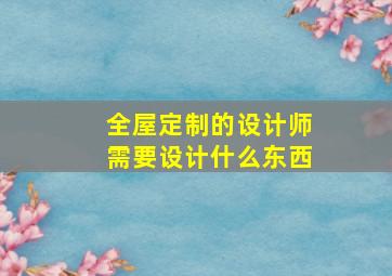 全屋定制的设计师需要设计什么东西