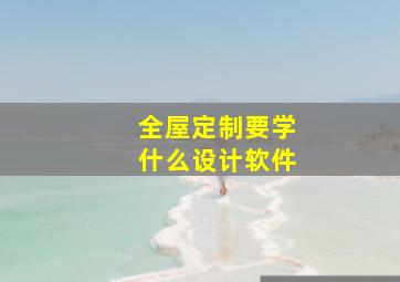 全屋定制要学什么设计软件