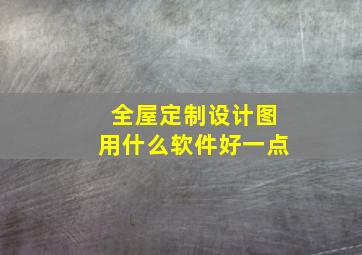 全屋定制设计图用什么软件好一点