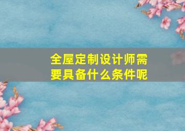 全屋定制设计师需要具备什么条件呢