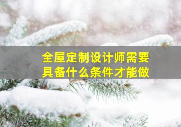 全屋定制设计师需要具备什么条件才能做