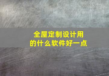 全屋定制设计用的什么软件好一点