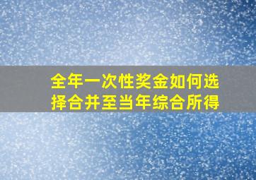 全年一次性奖金如何选择合并至当年综合所得