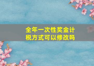 全年一次性奖金计税方式可以修改吗