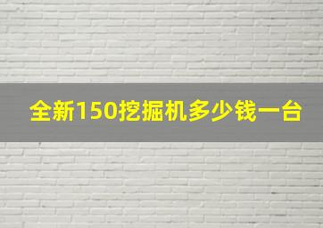 全新150挖掘机多少钱一台