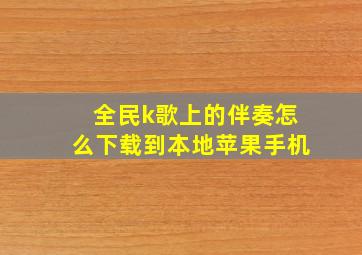 全民k歌上的伴奏怎么下载到本地苹果手机