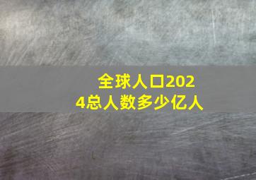 全球人口2024总人数多少亿人