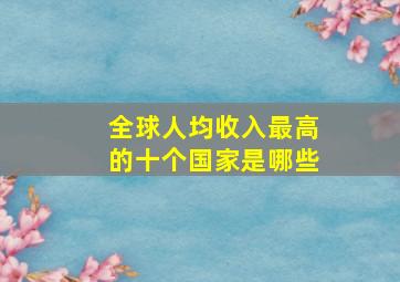 全球人均收入最高的十个国家是哪些