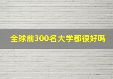 全球前300名大学都很好吗