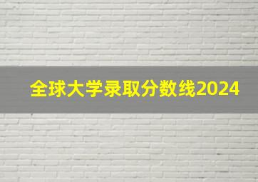 全球大学录取分数线2024