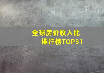 全球房价收入比排行榜TOP31